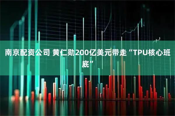 南京配资公司 黄仁勋200亿美元带走“TPU核心班底”